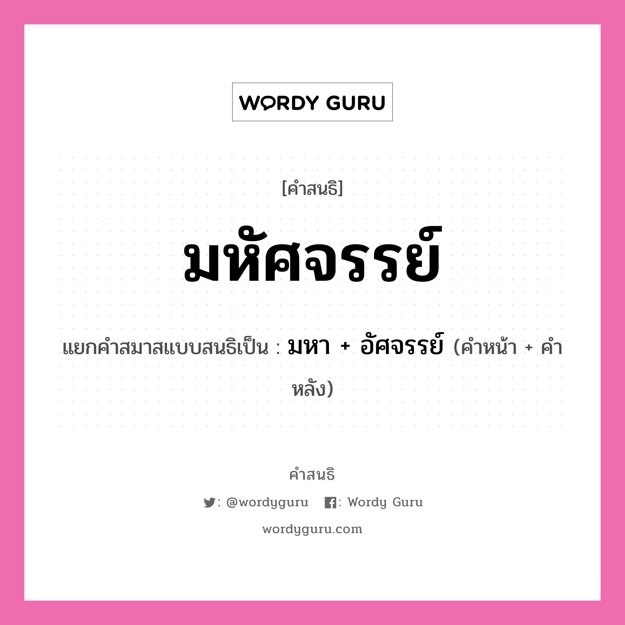 คำสนธิ: มหัศจรรย์ แยกคำสมาสแบบสนธิ, หมายถึง?, แยกคำสมาสแบบสนธิเป็น มหา + อัศจรรย์ คำหน้า มหา คำหลัง อัศจรรย์ ประเภท สระสนธิ หมวด สระสนธิ