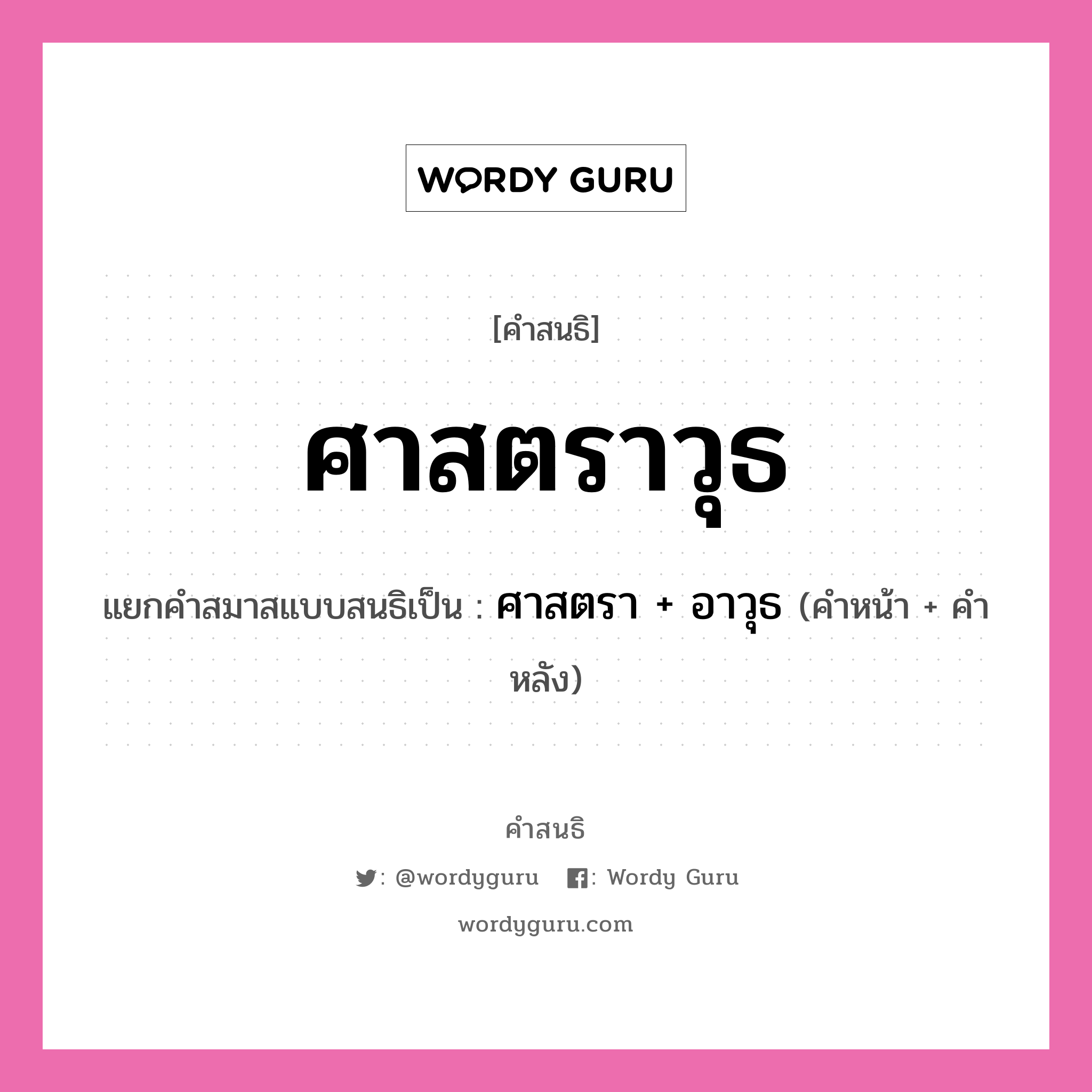 คำสนธิ: ศาสตราวุธ แยกคำสมาสแบบสนธิ, หมายถึง?, แยกคำสมาสแบบสนธิเป็น ศาสตรา + อาวุธ คำหลัง อาวุธ ประเภท สระสนธิ คำหน้า ศาสตรา หมวด สระสนธิ