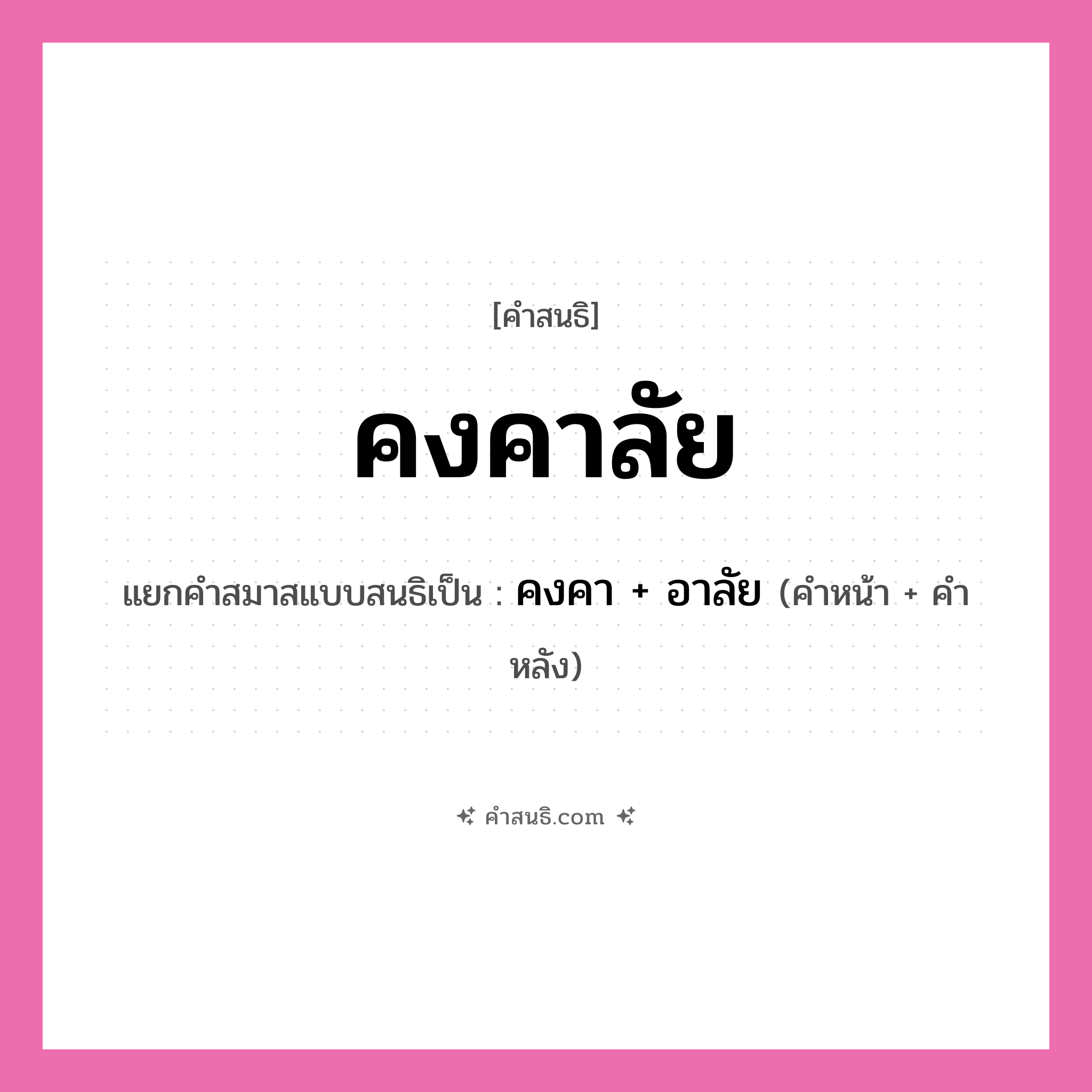 คำสนธิ: คงคาลัย แยกคำสมาสแบบสนธิ, หมายถึง?, แยกคำสมาสแบบสนธิเป็น คงคา + อาลัย ประเภท สระสนธิ คำหน้า คงคา คำหลัง อาลัย หมวด สระสนธิ